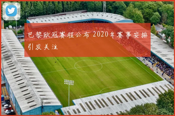 巴黎欧冠赛程公布 2020年赛事安排引发关注