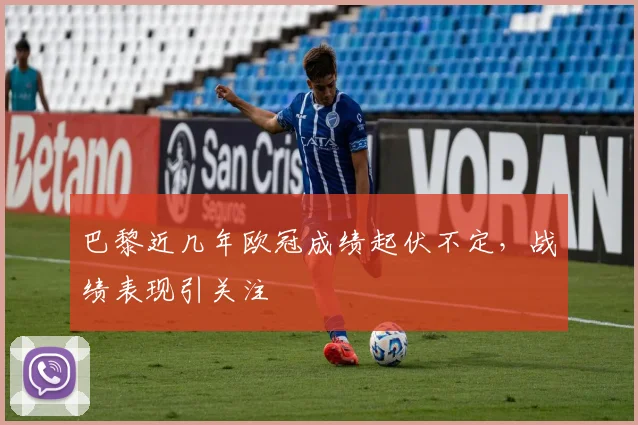 巴黎近几年欧冠成绩起伏不定，战绩表现引关注