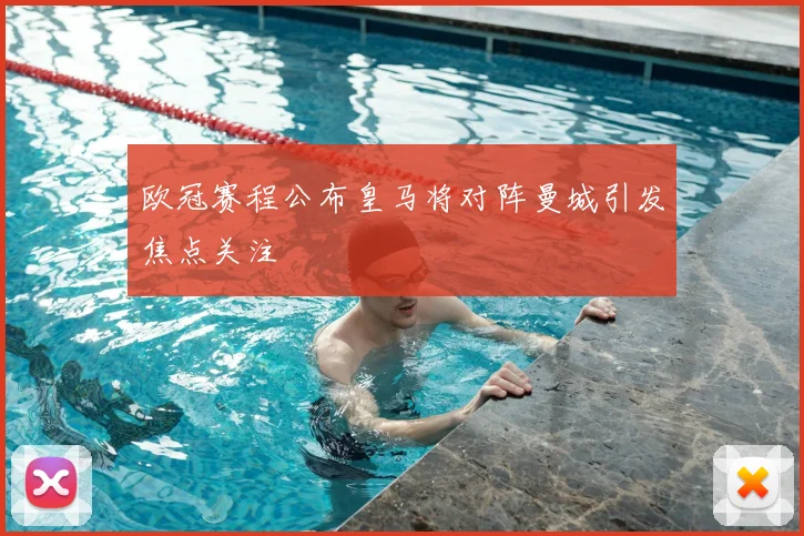 欧冠赛程公布皇马将对阵曼城引发焦点关注