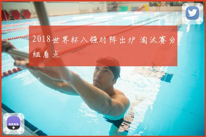 2018世界杯八强对阵出炉 淘汰赛分组看点