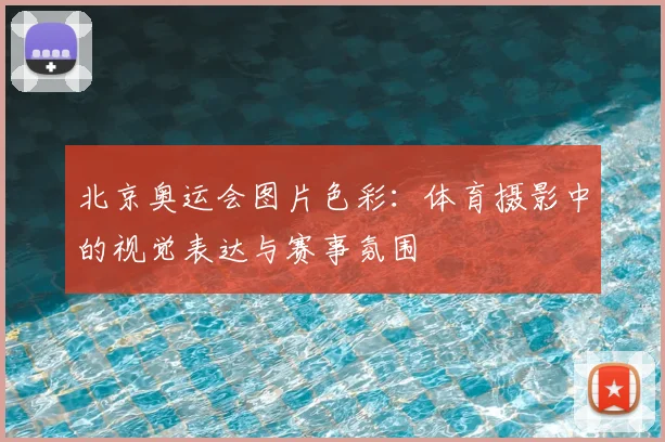 北京奥运会图片色彩:体育摄影中的视觉表达与赛事氛围
