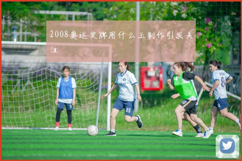 2008奥运奖牌用什么玉制作引发关注