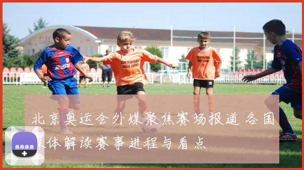 北京奥运会外媒聚焦赛场报道 各国媒体解读赛事进程与看点