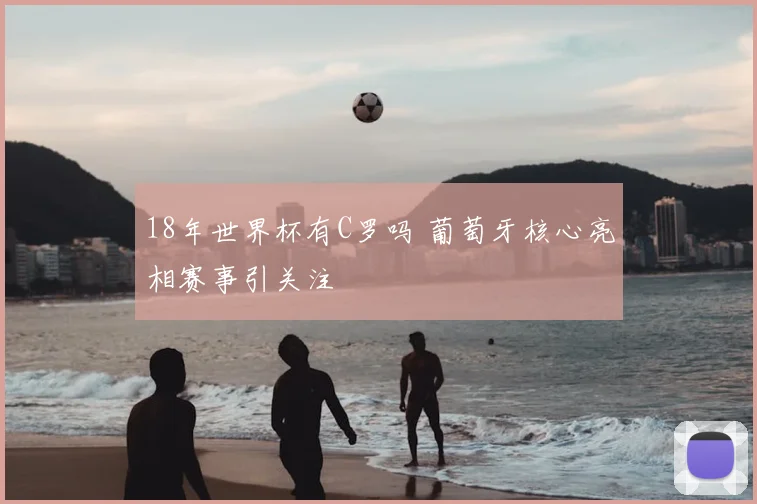 18年世界杯有C罗吗 葡萄牙核心亮相赛事引关注